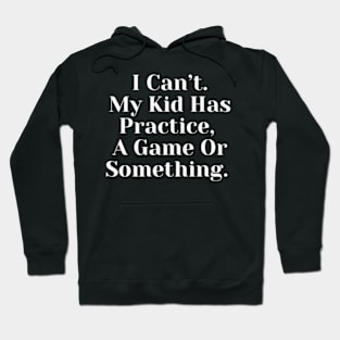 I Cant My Kid Has Practice A Game Or Something Hoodie